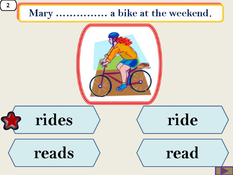 2 Mary …………… a bike at the weekend.  ride reads rides read